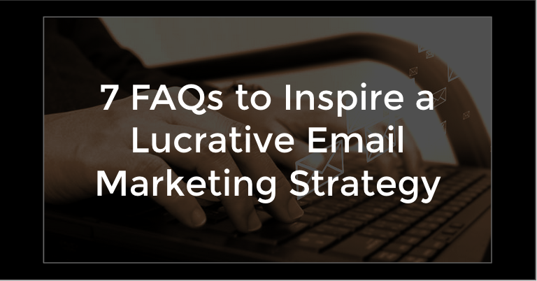 7 FAQs to Inspire a Lucrative Email Marketing Strategy